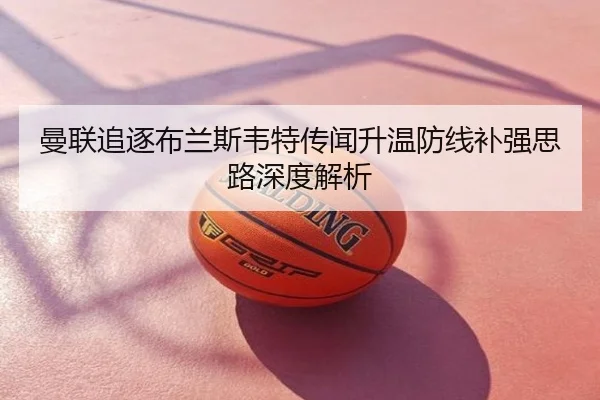 曼联追逐布兰斯韦特传闻升温防线补强思路深度解析